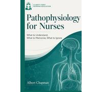 Pathophysiology for Nurses: What to Understand, What to Memorize, What to Ignore: A Clarity-First Guide to Learning Disease Mechanisms Without ... Nursing Pathophysiology Series)