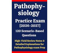 Pathophysiology Practice Exam 2026-2027: 120 Questions & Answers: Boost confidence using scenario-based questions, high-yield review notes, & detailed answer explanations for Pathophysiology exam prep