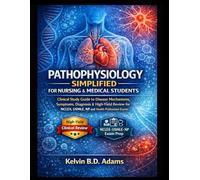 PATHOPHYSIOLOGY SIMPLIFIED FOR NURSING AND MEDICAL STUDENTS: Clinical Study Guide to Disease Mechanisms, Symptoms, Diagnosis & High-Yield Review for NCLEX, USMLE, NP and Health Professions Exams