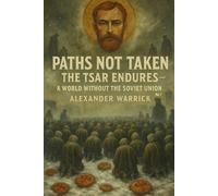 Paths Not Taken: The Tsar Endures: A World Without the Soviet Union - Vol 1 (Alexander Warrick's Alternate History Series)