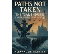 Paths Not Taken: The Tsar Endures: A World Without the Soviet Union - Vol 2 (Alexander Warrick's Alternate History Series)