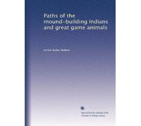 Paths of the mound-building Indians and great game animals: Volume 1