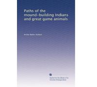 Paths of the mound-building Indians and great game animals: Volume 1