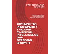 PATHWAY TO PROPSPERITY THROUGH FINANCIAL INTELLIGENCE AND PERSONAL GROWTH: Transforming Mindsets, Building Wealth and Achieving Holistic Success