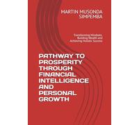 PATHWAY TO PROSPERITY THROUGH FINANCIAL INTELLIGENCE AND PERSONAL GROWTH: Transforming Mindsets, Building Wealth and Achieving Holistic Success