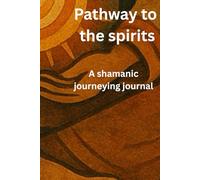 Pathway to the spirits: A Guided Journal for Shamanic Journeying and Soul Retrieval Work