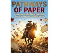 Pathways of Paper: How the Boston Post Road Birthed the American Mail and Unified a Nation
