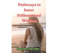 Pathways to Inner Stillness and Wisdom: Simple Practices Transforming Mind and Soul
