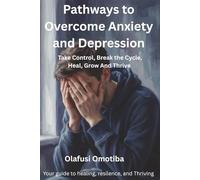 PATHWAYS TO OVERCOME ANXIETY AND DEPRESSION: Take Control, Break the Cycle, Heal, Grow, And Thrive