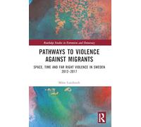 Pathways to Violence Against Migrants: Space, Time and Far Right Violence in Sweden 2012-2017 (Routledge Studies in Extremism and Democracy)