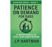 PATIENCE ON DEMAND FOR DADS: 10 Micro-Habits to Stay Calm Under Pressure (Calm Dad Series)