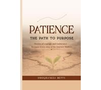 PATIENCE : THE PATH TO PURPOSE: Stories of Courage and Endurance - Because Every Step of the Journey Matters