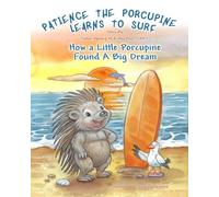 Patience The Porcupine Learns to Surf: How A Little Porcupine Found A Big Dream (Pacience The Porcupine)