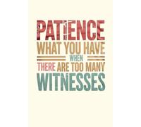 Patience What You Have When There Are Too Many Witnesses: lined notebook
