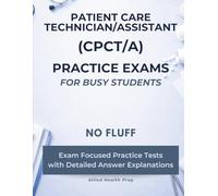 Patient Care Technician/Assistant (CPCT/A) Practice Exams for Busy Students: No Fluff, Exam Focused Practice Tests with Detailed Answer Explanations (Allied Health Practice Exams for Busy Students)