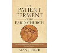 Patient Ferment of the Early Church: The Improbable Rise of Christianity in the Roman Empire