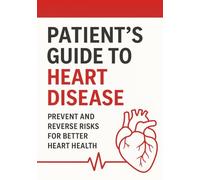 Patient’s Guide to Heart Disease: Prevent and Reverse Risks for Better Heart Health with Lifestyle and Holistic Strategies, Treatments, and Supportive Tools