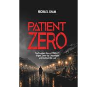 Patient Zero: The Complete Story of COVID 19:Origins, Cover-Up, Catastrophe and the World We Lost