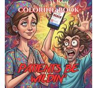 Patients Be Wildin’: A Dark Humor Coloring Book for Nurses Dealing with Chaotic Patients, Questionable Decisions & “I Googled It” Experts (Nurse Survival Guide Coloring Book Series)