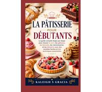 Pâtisserie pour débutants: Le guide complet étape par étape pour faire du pain, des gâteaux, des biscuits, des pâtisseries et des desserts avec des recettes faciles et des techniques essentielles