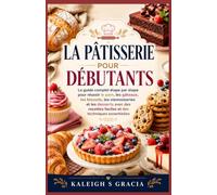 Pâtisserie pour débutants: Le guide complet étape par étape pour faire du pain, des gâteaux, des biscuits, des pâtisseries et des desserts avec des recettes faciles et des techniques essentielles