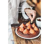 Pâtisserie simplement naturelle: 75 recettes au plus près du goût