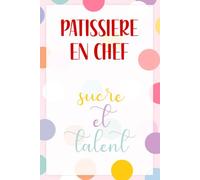 Pâtissière en Chef, Sucre et Talent - Carnet de Notes Humoristique pour Pâtissière: Journal ligné 110 pages, idée cadeau originale pour pâtissière, cuisinière ou passionnée de pâtisserie