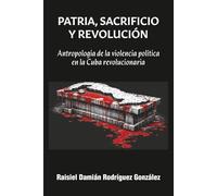 Patria, Sacrificio y Revolución: Antropología de la violencia política en la Cuba revolucionaria