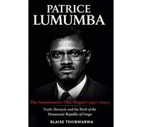 Patrice Lumumba: The Assassination That Shaped Congo’s History: Truth, Betrayal, and the Birth of the Democratic Republic of Congo (The D.R. Congo Power & History Series)