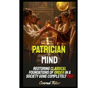 Patrician Mind: Restoring Classical Foundations of Order in a Society Gone Completely Mad (Redpilled Counter Cultural Reformation (Satire))