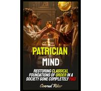 Patrician Mind: Restoring Classical Foundations of Order in a Society Gone Completely Mad (Redpilled Counter Cultural Reformation (Satire))