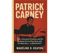 PATRICK CARNEY: How a Basement Drummer and His Bandmate Revived Raw Rock with The Black Keys - A BIOGRAPHY