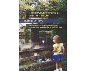 Patrick County Virginia's Northern Border: History And Memory Along The Blue Ridge Parkway From Volunteer Gap To Shooting Creek