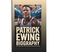 PATRICK EWING BIOGRAPHY: The Towering Leader Who Brought Pride To Madison Square Garden