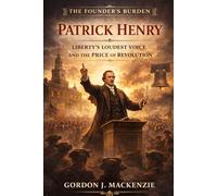 Patrick Henry: Liberty’s Loudest Voice and the Price of Revolution (The Founder’s Burden)
