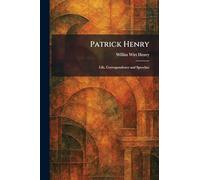Patrick Henry: Life, Correspondence and Speeches