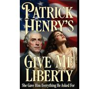 Patrick Henry's Give Me Liberty: She Gave Him Everything He Asked For - A Patriotic Romance Novel