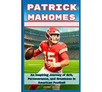 PATRICK MAHOMES: An Inspiring Journey of Grit, Perseverance, and Greatness in American Football