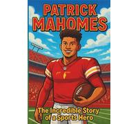 Patrick Mahomes Biography: The Incredible Story of a Sports Hero (Thrilling Stories of the Athletes Who Redefined Their Sport)