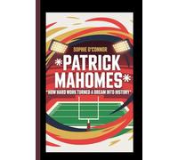 PATRICK MAHOMES: How Hard Work Turned a Dream Into History.