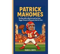 PATRICK MAHOMES: The Boy with a Big Arm and an Even Bigger Dream (A Biography Book for Kids)