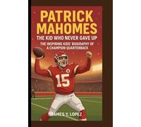 PATRICK MAHOMES: The Kid Who Never Gave Up The Inspiring Kids’ Biography of a Champion Quarterback