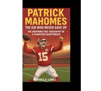 PATRICK MAHOMES: The Kid Who Never Gave Up The Inspiring Kids’ Biography of a Champion Quarterback