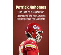 Patrick Mahomes: The Rise of a Superstar: The Inspiring and Most Amazing Rise of the NFL’s MVP Superstar (Celebrities and Famous people biographies)