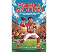 PATRICK MAHOMES: The Story of a Superstar Quarterback Who Changed the Game (An Inspiring Biography For Kids)