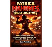 Patrick Mahomes Trivia Challenge: 600 Questions to Test Your Knowledge of the NFL Superstar and Kansas City Chiefs Quarterback