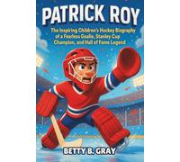 Patrick Roy: The Inspiring Children’s Hockey Biography of a Fearless Goalie, Stanley Cup Champion, and Hall of Fame Legend