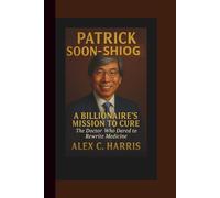PATRICK SOON-SHIONG: A Billionaire’s Mission to Cure - The Doctor Who Dared to Rewrite Medicine.