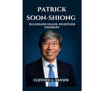 PATRICK SOON-SHIONG BIOGRAPHY: Patrick Soon-Shiong Biography Billionaire Healer, Relentless Visionary- How One Man Merged Science, Compassion, and Innovation to Transform Global Health