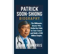 PATRICK SOON-SHIONG BIOGRAPHY: The Billionaire Doctor Who Defied the Odds to Cure Cancer and Build a $100 Billion Empire